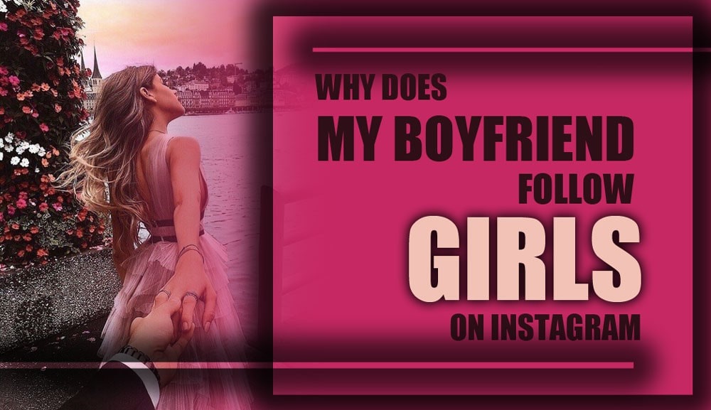 my boyfriend follow girls on Instagram